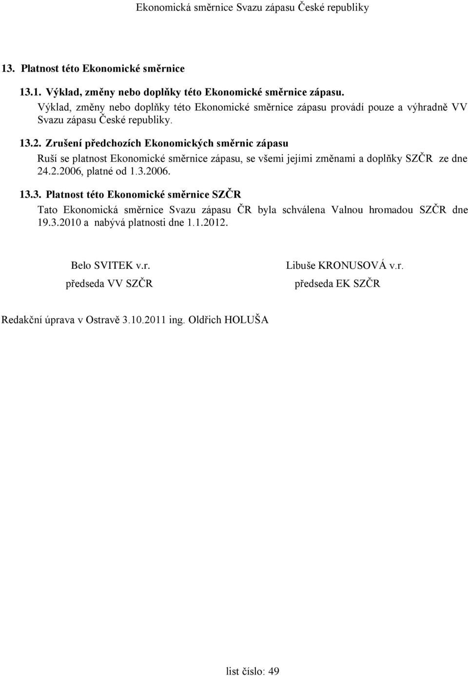 Zrušení předchozích Ekonomických směrnic zápasu Ruší se platnost Ekonomické směrnice zápasu, se všemi jejími změnami a doplňky SZČR ze dne 24.2.2006, platné od 1.3.