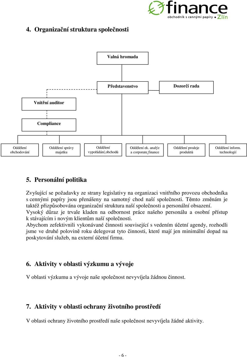 Personální politika Zvyšující se požadavky ze strany legislativy na organizaci vnitního provozu obchodníka s cennými papíry jsou penášeny na samotný chod naší spolenosti.