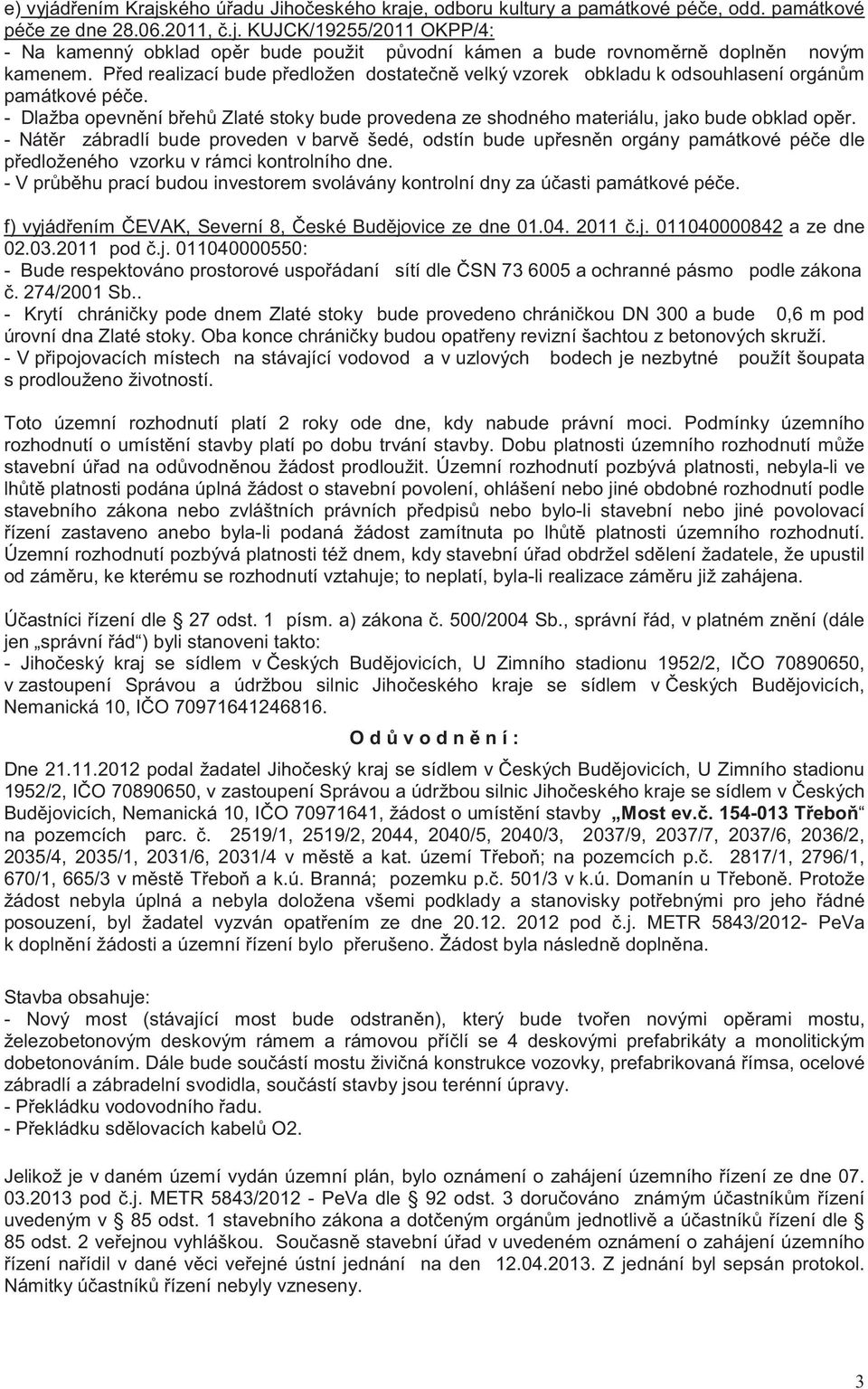 - Nát r zábradlí bude proveden v barv šedé, odstín bude up esn n orgány památkové pé e dle p edloženého vzorku v rámci kontrolního dne.