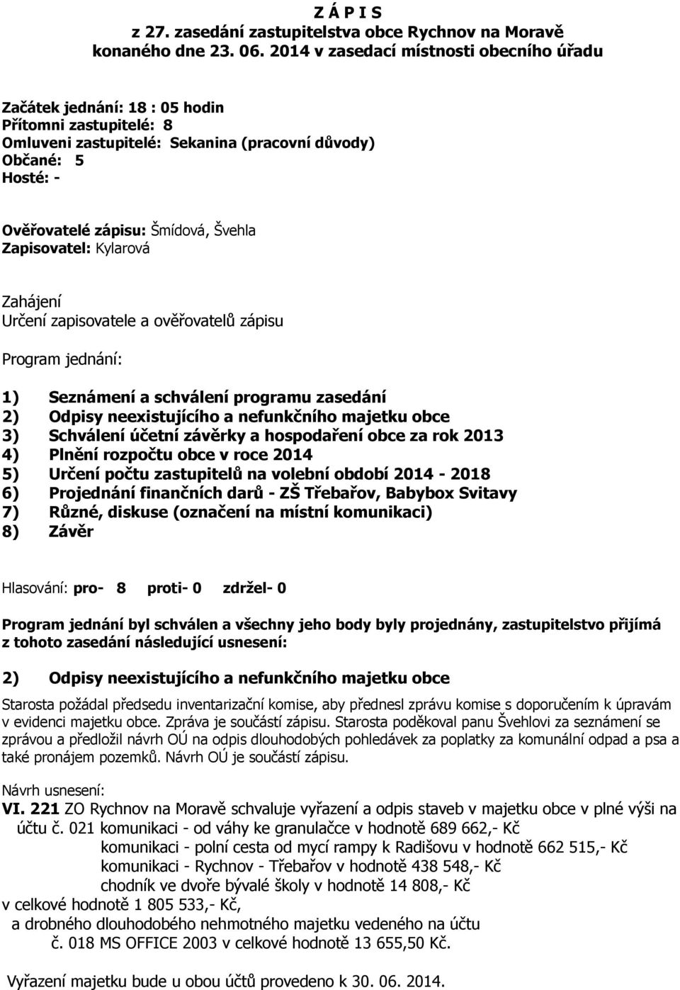 Zapisovatel: Kylarová Zahájení Určení zapisovatele a ověřovatelů zápisu Program jednání: 1) Seznámení a schválení programu zasedání 2) Odpisy neexistujícího a nefunkčního majetku obce 3) Schválení