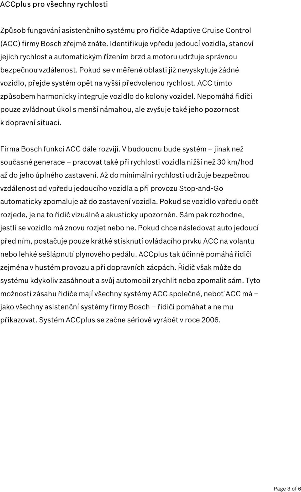 Pokud se v měřené oblasti již nevyskytuje žádné vozidlo, přejde systém opět na vyšší předvolenou rychlost. ACC tímto způsobem harmonicky integruje vozidlo do kolony vozidel.