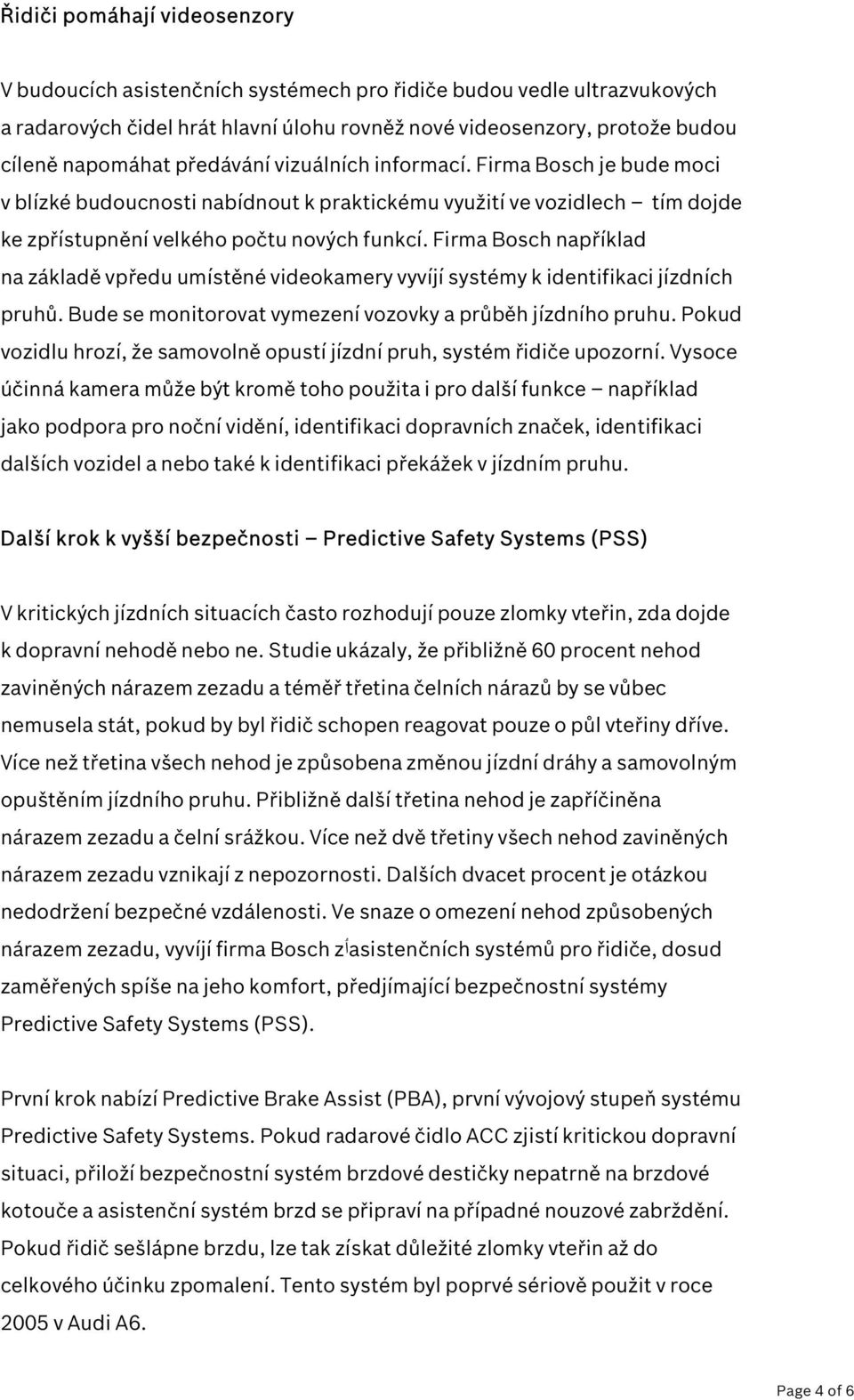 Firma Bosch například na základě vpředu umístěné videokamery vyvíjí systémy k identifikaci jízdních pruhů. Bude se monitorovat vymezení vozovky a průběh jízdního pruhu.