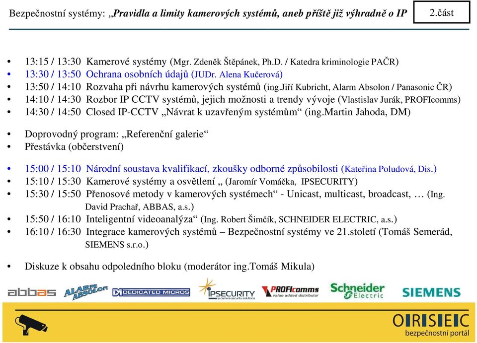 jiří Kubricht, Alarm Absolon / Panasonic ČR) 14:10 / 14:30 Rozbor IP CCTV systémů, jejich možnosti a trendy vývoje (Vlastislav Jurák, PROFIcomms) 14:30 / 14:50 Closed IP-CCTV Návrat k uzavřeným