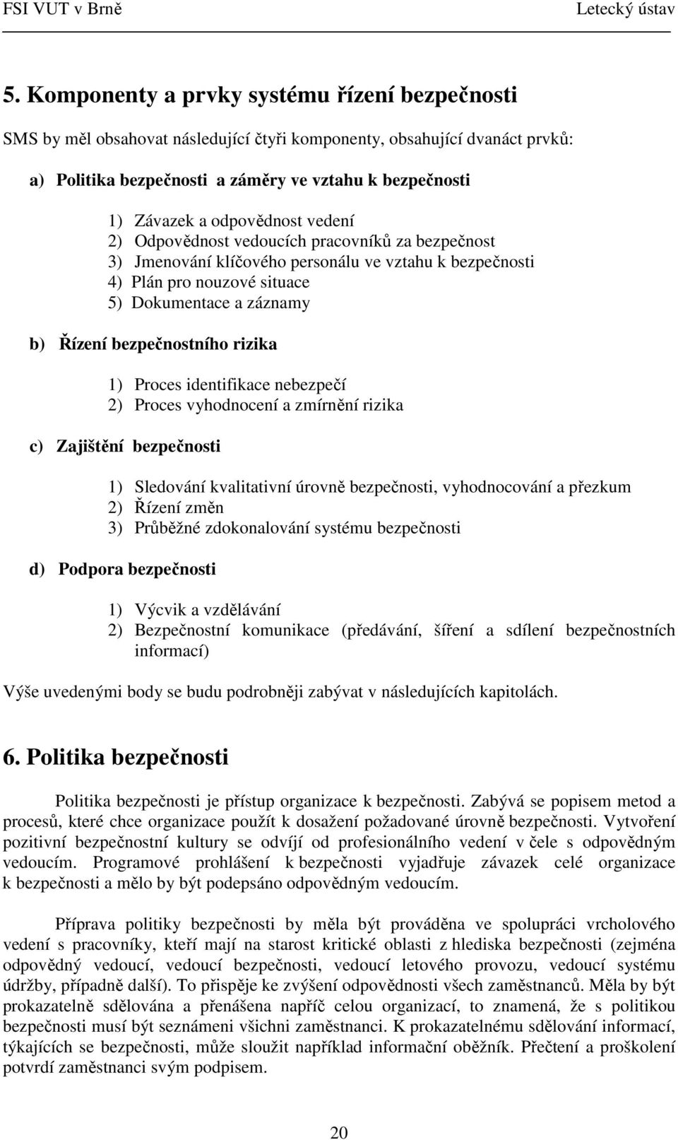 bezpečnostního rizika 1) Proces identifikace nebezpečí 2) Proces vyhodnocení a zmírnění rizika c) Zajištění bezpečnosti 1) Sledování kvalitativní úrovně bezpečnosti, vyhodnocování a přezkum 2) Řízení