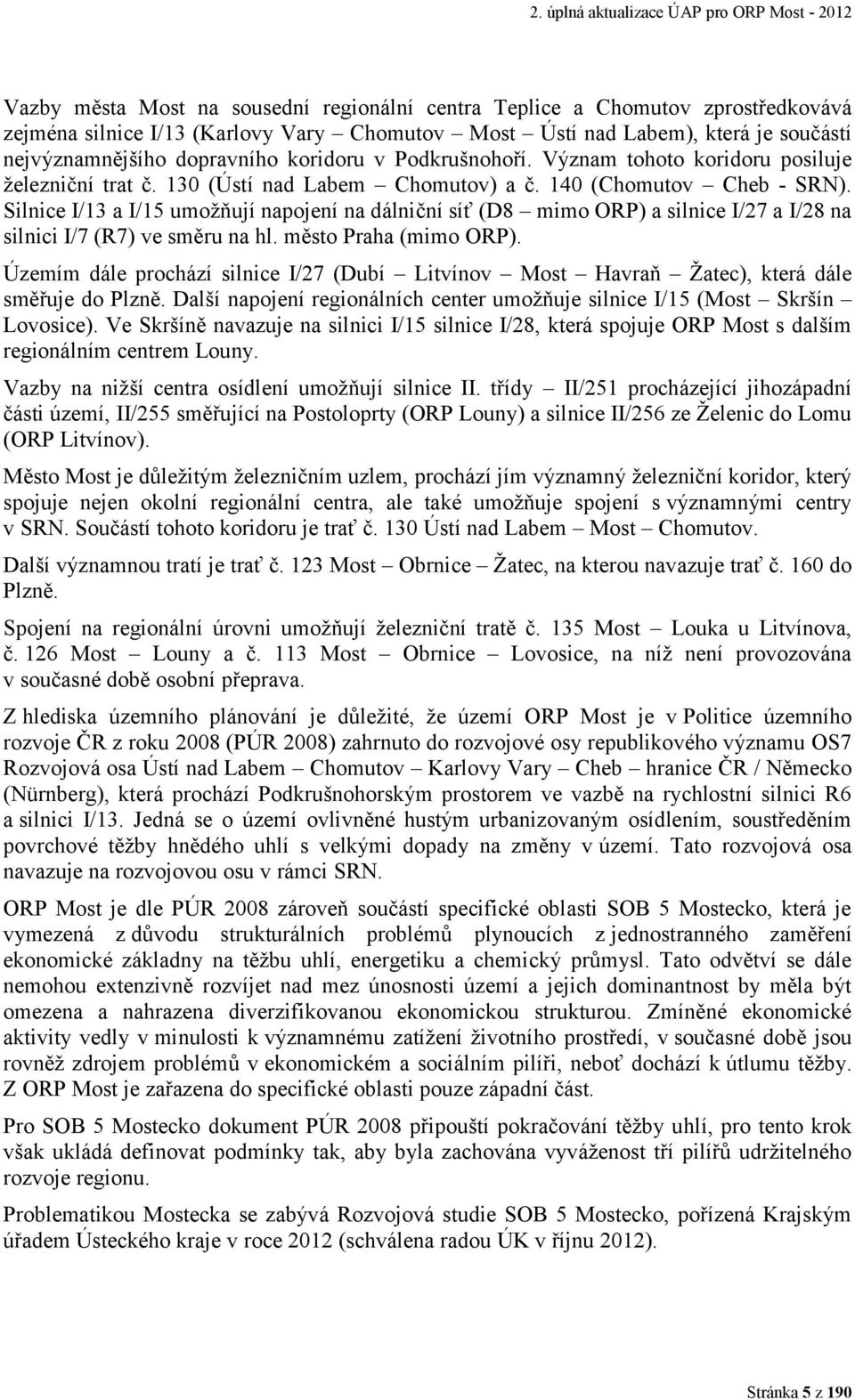 Silnice I/13 a I/15 umožňují napojení na dálniční síť (D8 mimo ORP) a silnice I/27 a I/28 na silnici I/7 (R7) ve směru na hl. město Praha (mimo ORP).