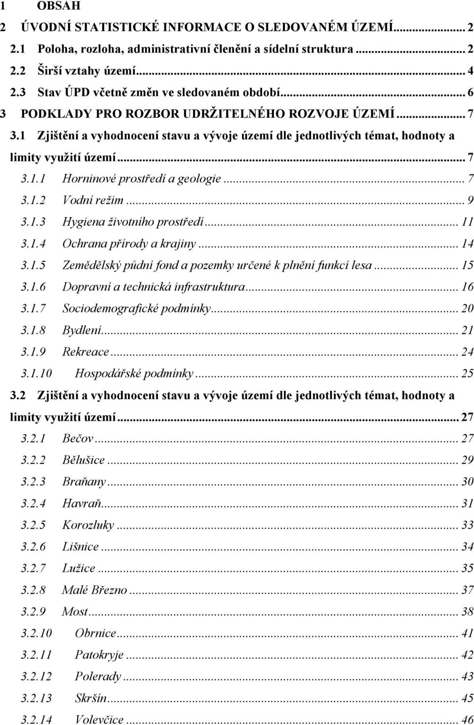 1 Zjištění a vyhodnocení stavu a vývoje území dle jednotlivých témat, hodnoty a limity využití území... 7 3.1.1 Horninové prostředí a geologie... 7 3.1.2 Vodní režim... 9 3.1.3 Hygiena životního prostředí.