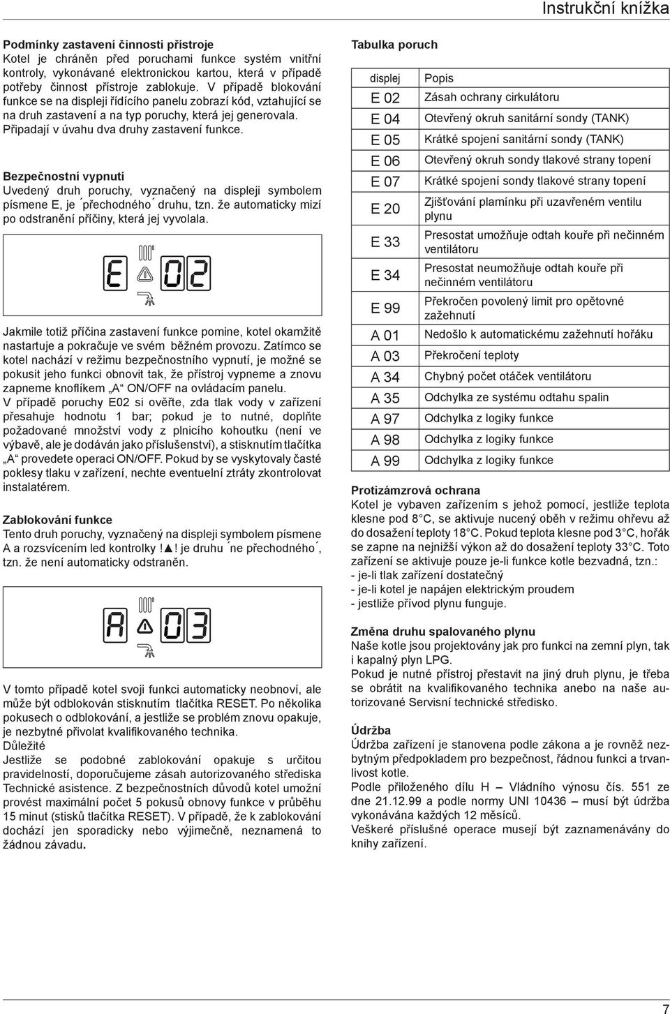 Bezpečnostní vypnutí Uvedený druh poruchy, vyznačený na displeji symbolem písmene E, je ṕřechodného druhu, tzn. že automaticky mizí po odstranění příčiny, která jej vyvolala.