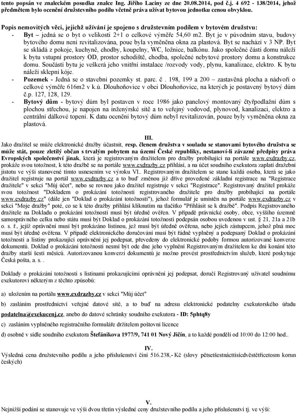 Popis nemovitých věci, jejichž užívání je spojeno s družstevním podílem v bytovém družstvu: - Byt jedná se o byt o velikosti 2+1 o celkové výměře 54,60 m2.