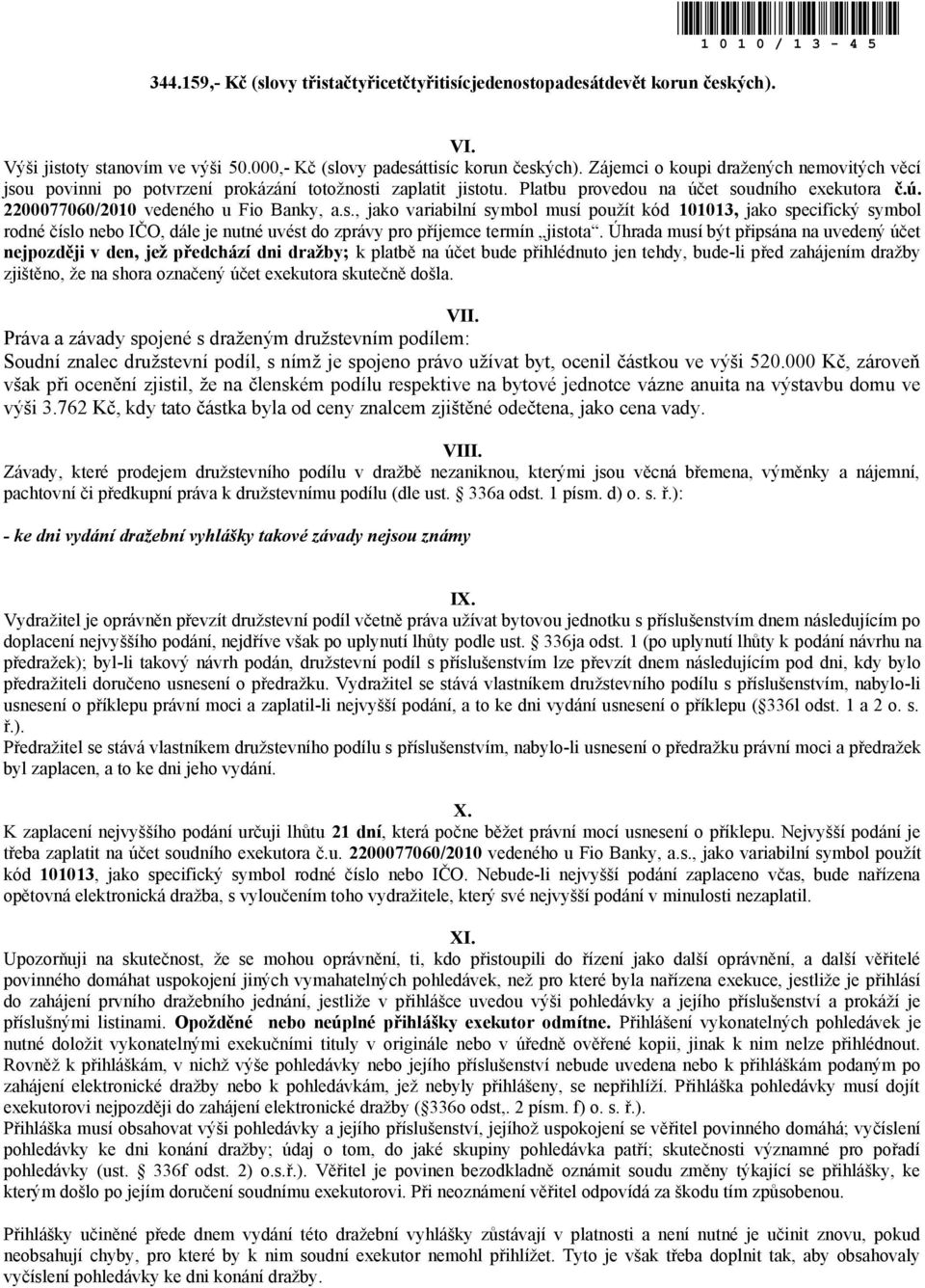 Úhrada musí být připsána na uvedený účet nejpozději v den, jež předchází dni dražby; k platbě na účet bude přihlédnuto jen tehdy, bude-li před zahájením dražby zjištěno, že na shora označený účet