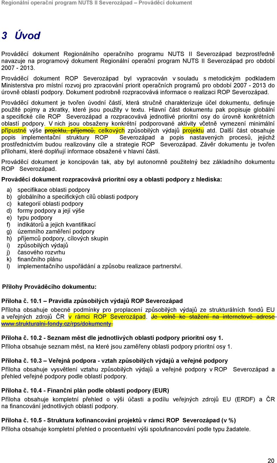 Prováděcí dokument ROP Severozápad byl vypracován v souladu s metodickým podkladem Ministerstva pro místní rozvoj pro zpracování priorit operačních programů pro období 2007-2013 do úrovně oblastí