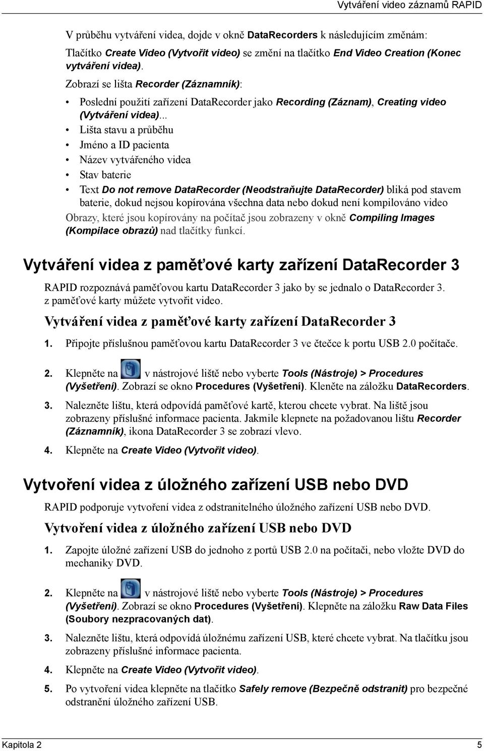 .. Lišta stavu a průběhu Jméno a ID pacienta Název vytvářeného videa Stav baterie Text Do not remove DataRecorder (Neodstraňujte DataRecorder) bliká pod stavem baterie, dokud nejsou kopírována