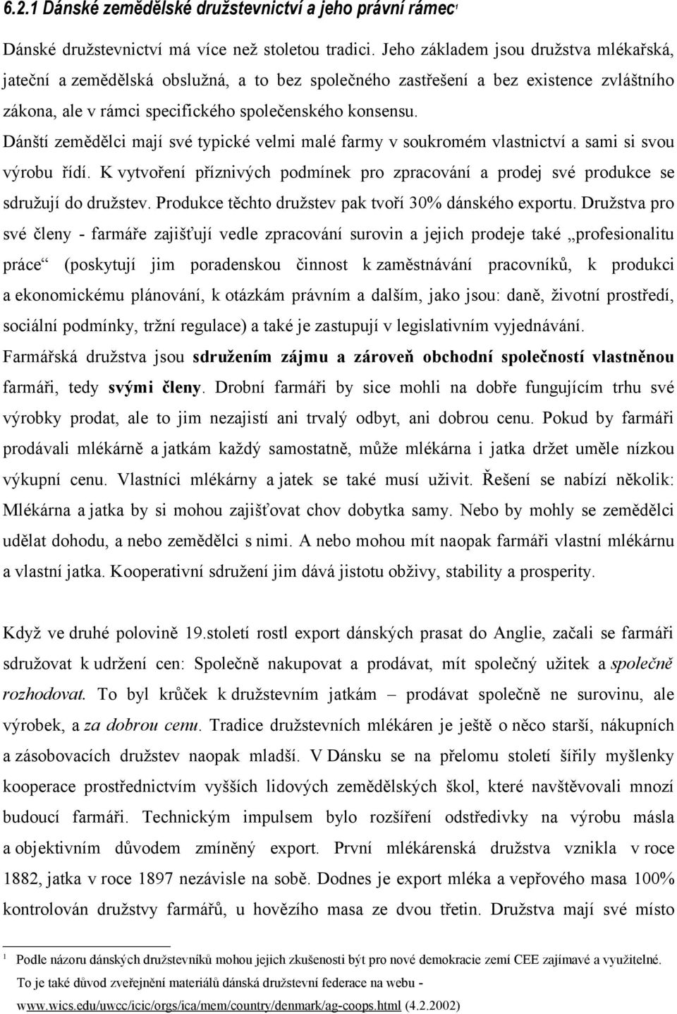 Dánští zemědělci mají své typické velmi malé farmy v soukromém vlastnictví a sami si svou výrobu řídí. K vytvoření příznivých podmínek pro zpracování a prodej své produkce se sdružují do družstev.