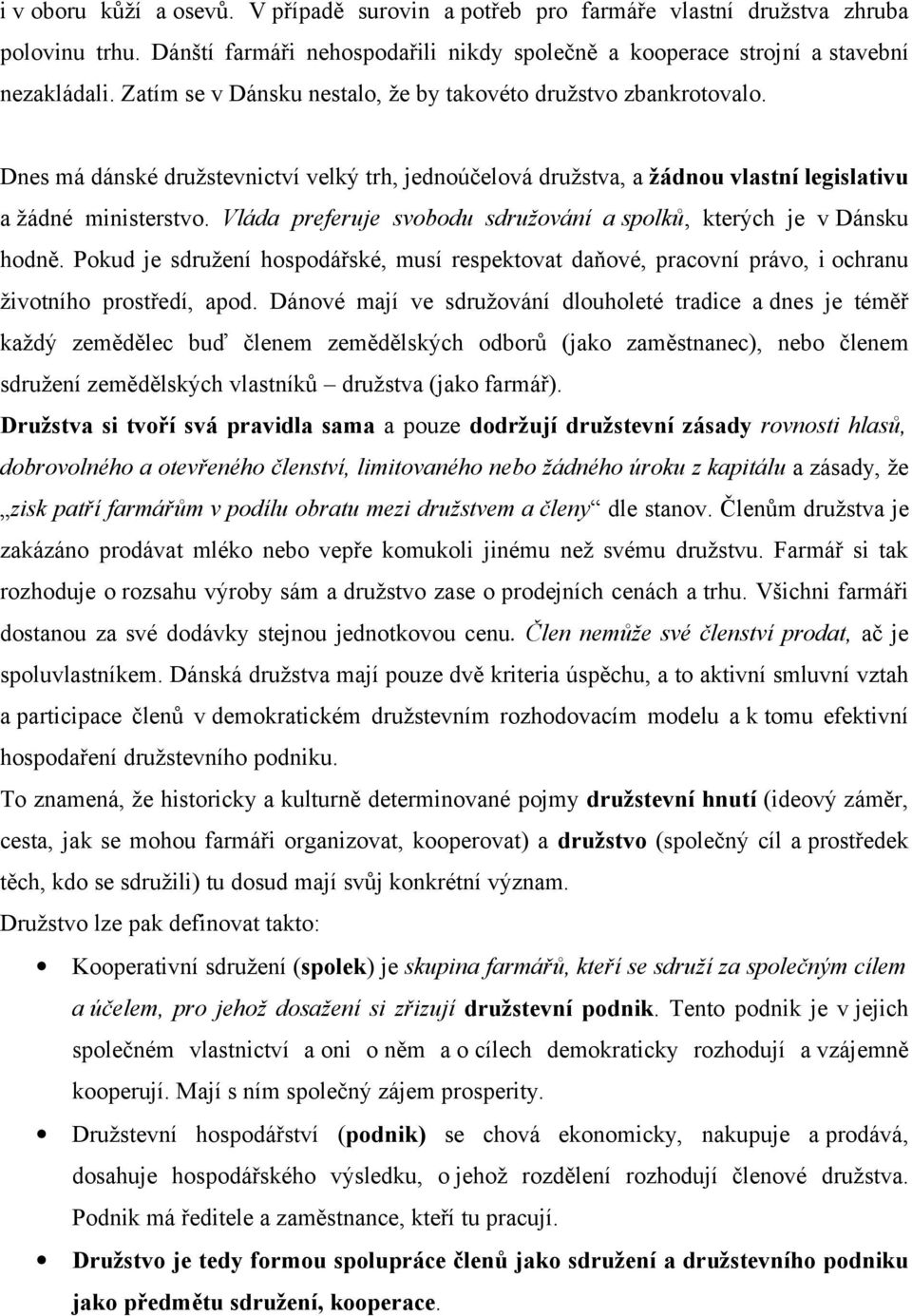 Vláda preferuje svobodu sdružování a spolků, kterých je v Dánsku hodně. Pokud je sdružení hospodářské, musí respektovat daňové, pracovní právo, i ochranu životního prostředí, apod.