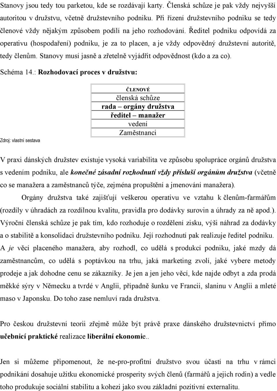 Ředitel podniku odpovídá za operativu (hospodaření) podniku, je za to placen, a je vždy odpovědný družstevní autoritě, tedy členům. Stanovy musí jasně a zřetelně vyjádřit odpovědnost (kdo a za co).