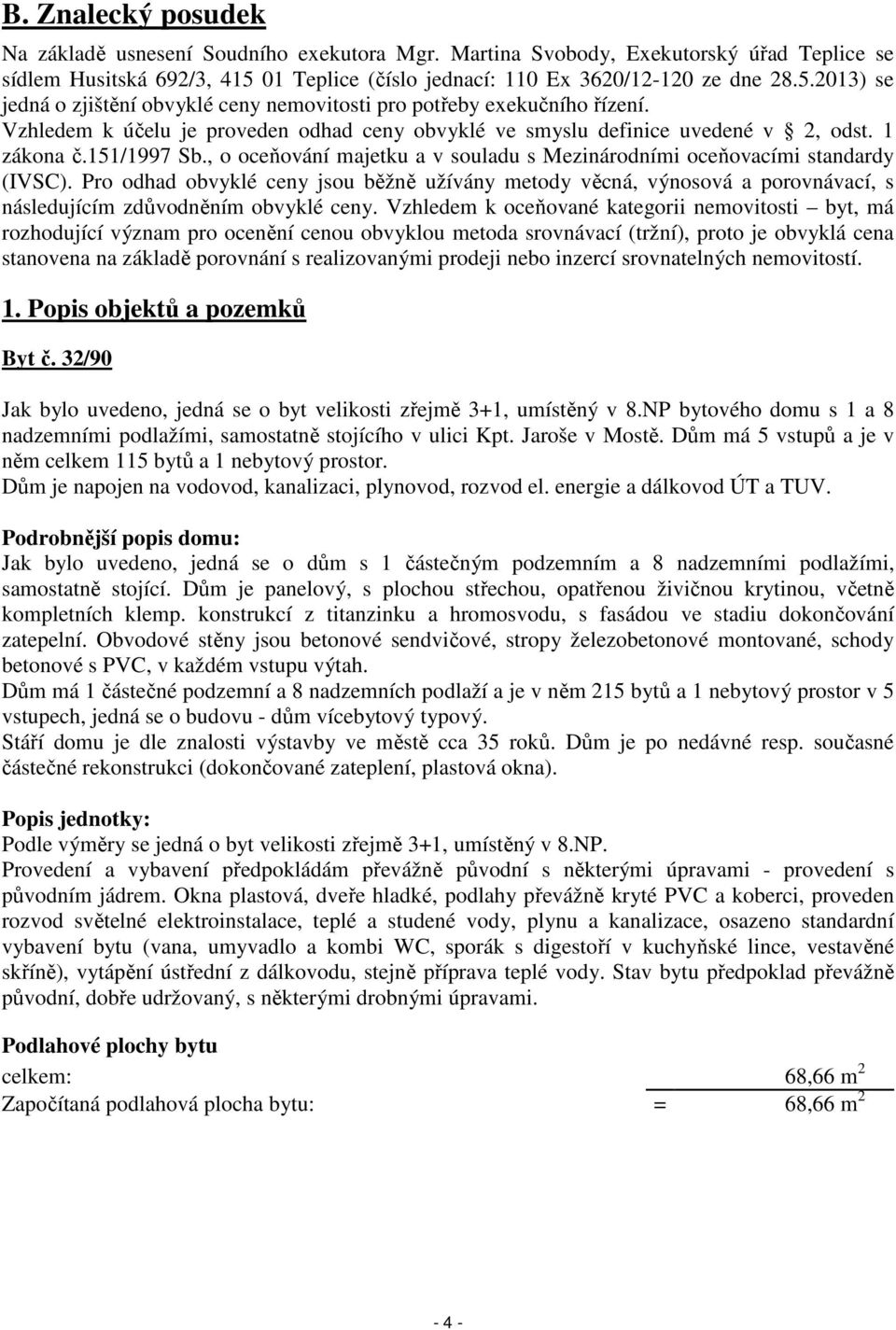 Vzhledem k účelu je proveden odhad ceny obvyklé ve smyslu definice uvedené v 2, odst. 1 zákona č.151/1997 Sb., o oceňování majetku a v souladu s Mezinárodními oceňovacími standardy (IVSC).