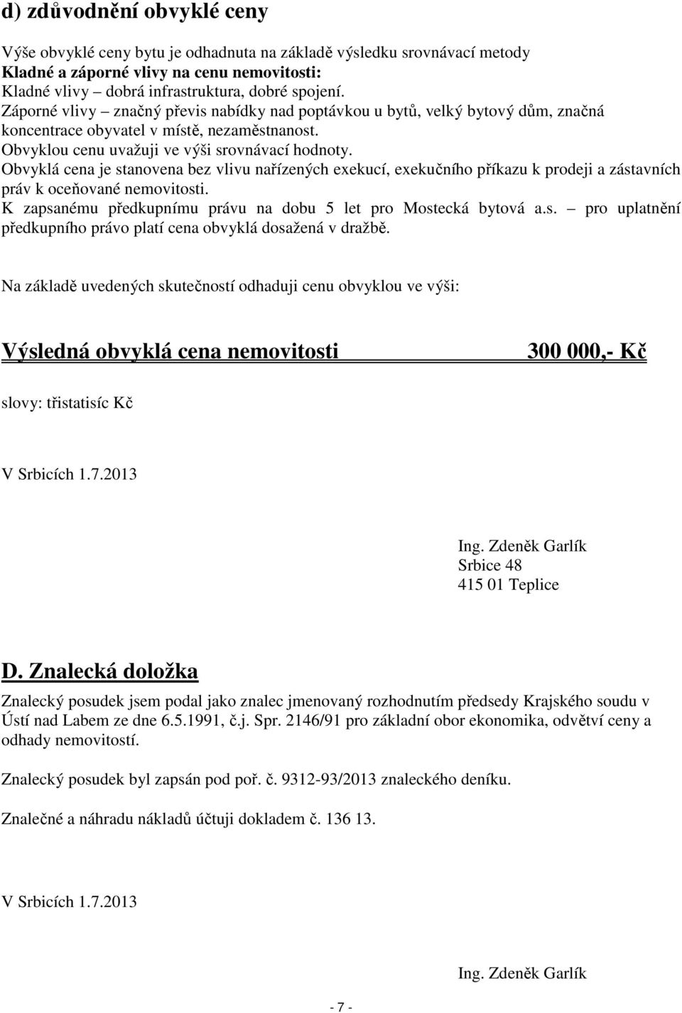 Obvyklá cena je stanovena bez vlivu nařízených exekucí, exekučního příkazu k prodeji a zástavních práv k oceňované nemovitosti. K zapsanému předkupnímu právu na dobu 5 let pro Mostecká bytová a.s. pro uplatnění předkupního právo platí cena obvyklá dosažená v dražbě.