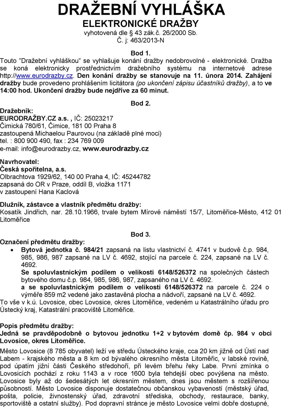 Zahájení dražby bude provedeno prohlášením licitátora (po ukončení zápisu účastníků dražby), a to ve 14:00 hod. Ukončení dražby bude nejdříve za 60 minut. Bod 2. Dražebník: EURODRAŽBY.CZ a.s., IČ: 25023217 Čimická 780/61, Čimice, 181 00 Praha 8 zastoupená Michaelou Paurovou (na základě plné moci) tel.