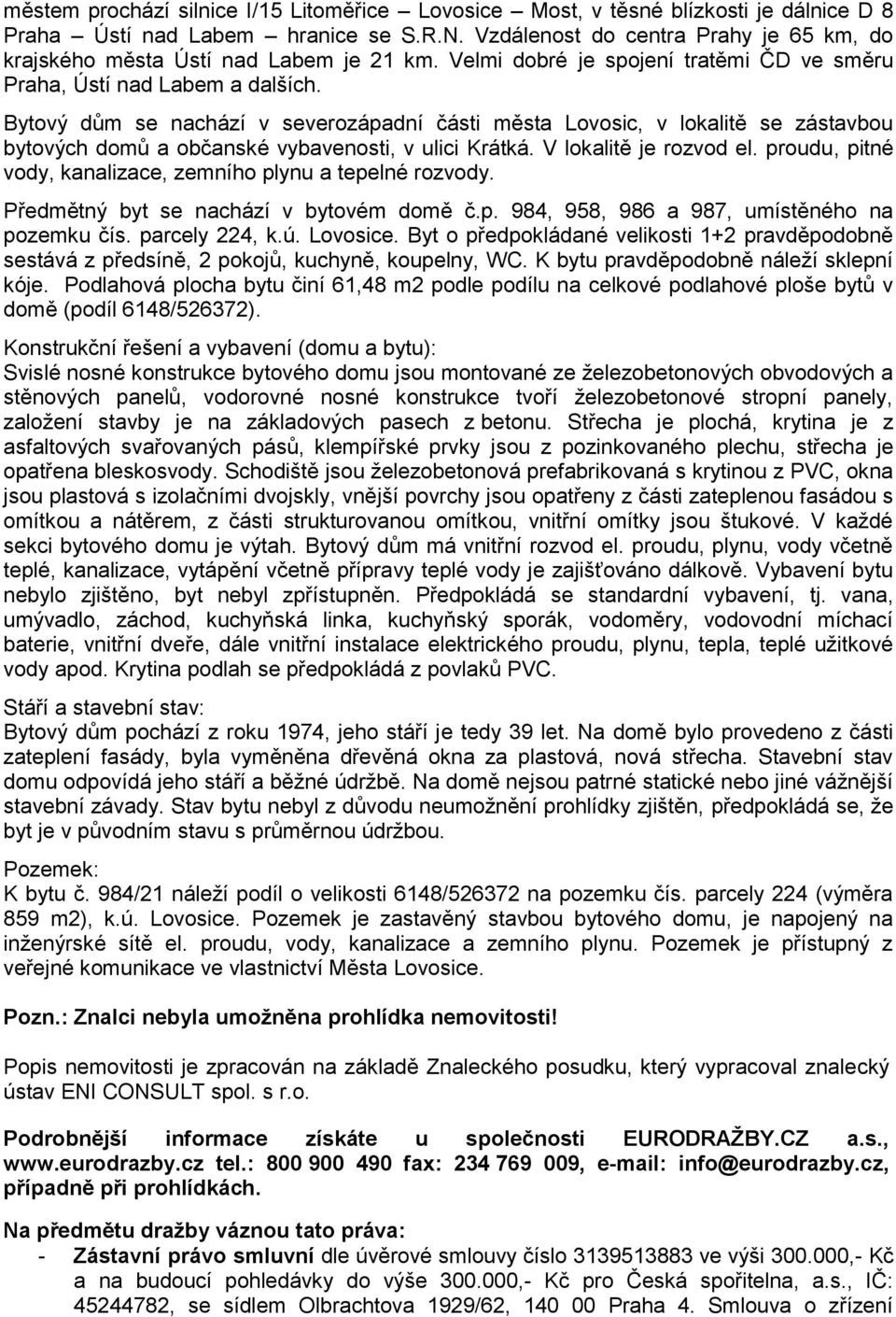 Bytový dům se nachází v severozápadní části města Lovosic, v lokalitě se zástavbou bytových domů a občanské vybavenosti, v ulici Krátká. V lokalitě je rozvod el.