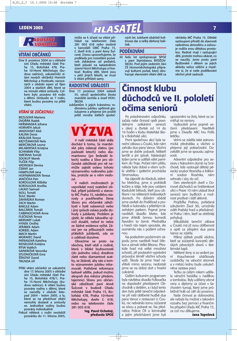 období srpen aï fiíjen 2004 a star ích dûtí, které se na minulé vítání omluvily. Celkem bylo pozváno 69 rodin s dûtmi. Omluvilo se 7 rodin, které budou pozvány na pfií tí vítání.