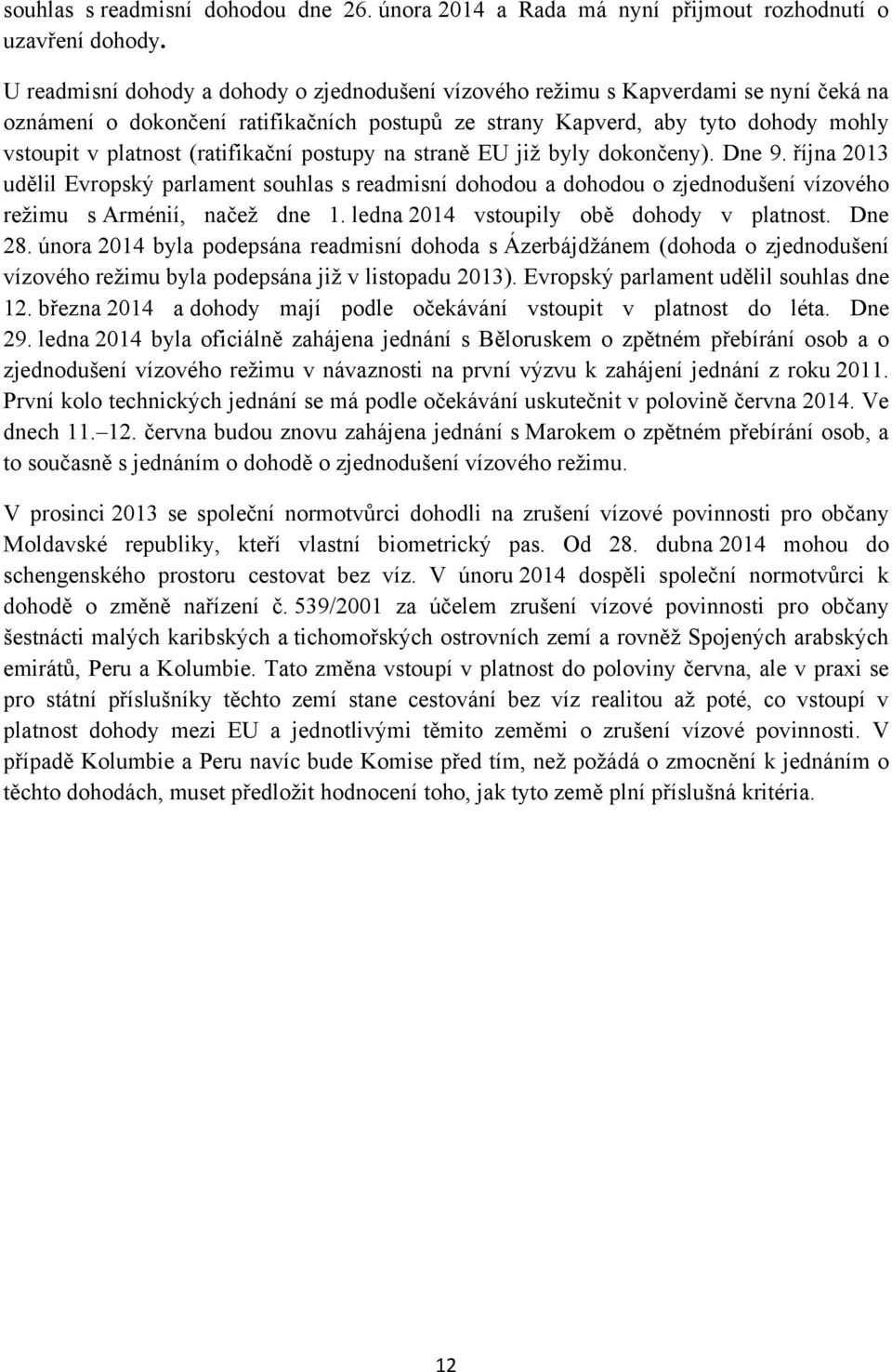 (ratifikační postupy na straně EU již byly dokončeny). Dne 9. října 2013 udělil Evropský parlament souhlas s readmisní dohodou a dohodou o zjednodušení vízového režimu s Arménií, načež dne 1.