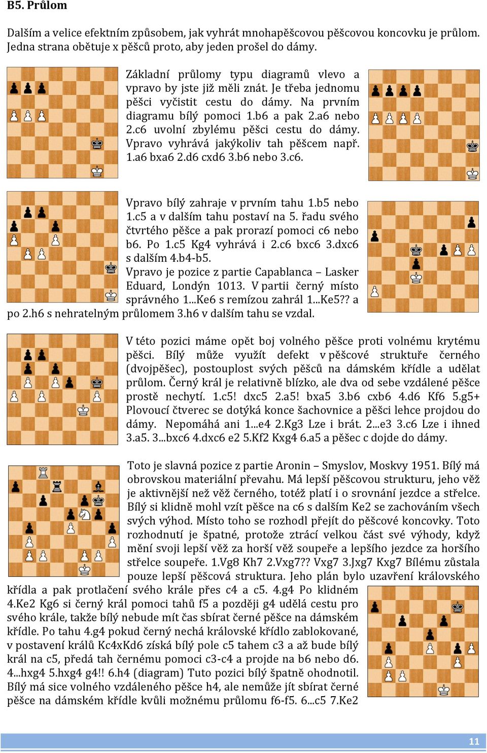 c6 uvolní zbylému pěšci cestu do dámy. Vpravo vyhrává jakýkoliv tah pěšcem např. 1.a6 bxa6 2.d6 cxd6 3.b6 nebo 3.c6. Vpravo bílý zahraje v prvním tahu 1.b5 nebo 1.c5 a v dalším tahu postaví na 5.