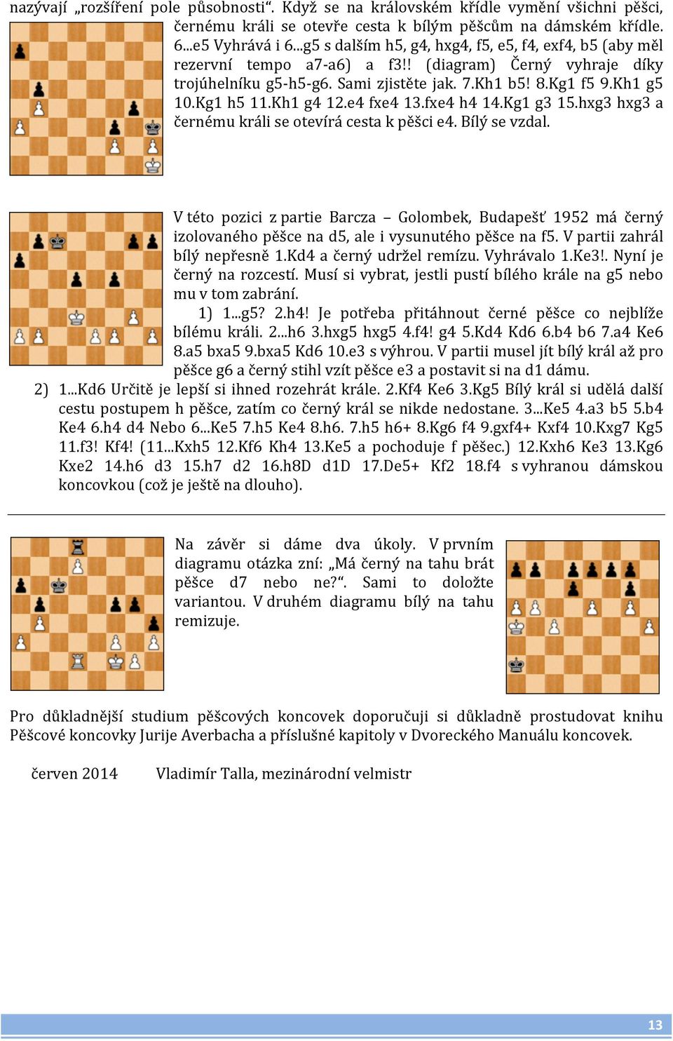 Kg1 h5 11.Kh1 g4 12.e4 fxe4 13.fxe4 h4 14.Kg1 g3 15.hxg3 hxg3 a černému králi se otevírá cesta k pěšci e4. Bílý se vzdal.