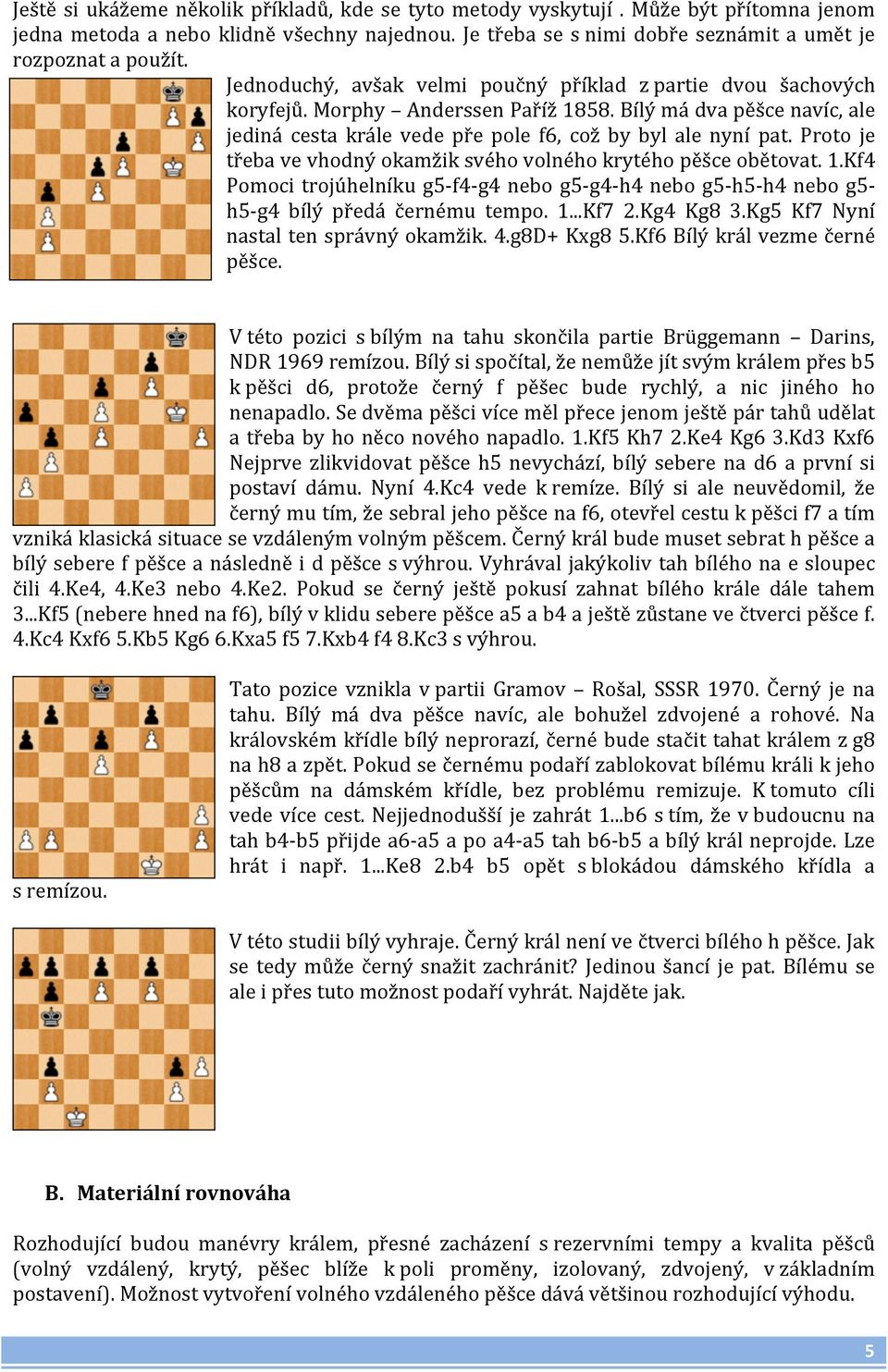 Proto je třeba ve vhodný okamžik svého volného krytého pěšce obětovat. 1.Kf4 Pomoci trojúhelníku g5- f4- g4 nebo g5- g4- h4 nebo g5- h5- h4 nebo g5- h5- g4 bílý předá černému tempo. 1...Kf7 2.