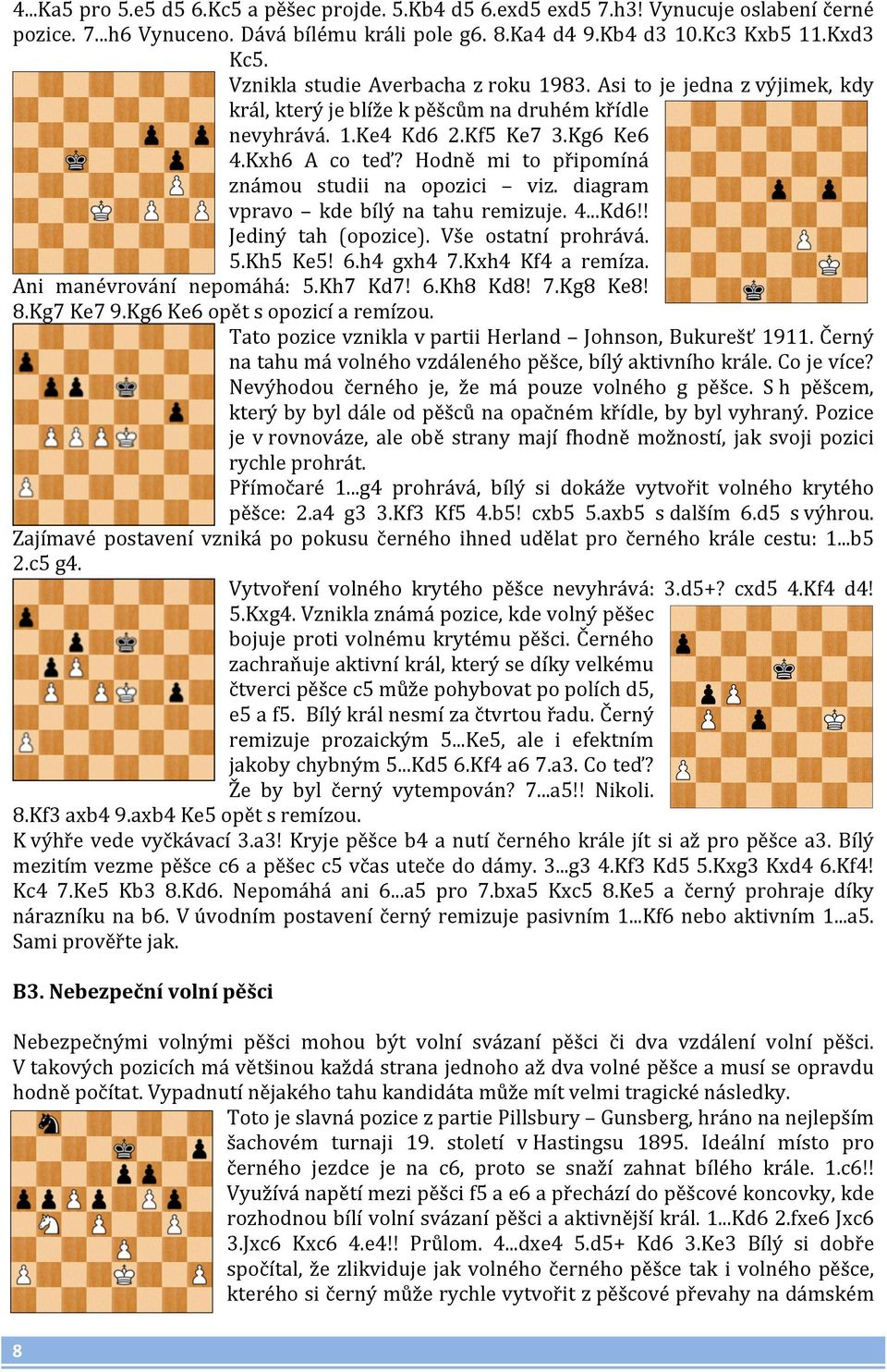 Hodně mi to připomíná známou studii na opozici viz. diagram vpravo kde bílý na tahu remizuje. 4...Kd6!! Jediný tah (opozice). Vše ostatní prohrává. 5.Kh5 Ke5! 6.h4 gxh4 7.Kxh4 Kf4 a remíza.