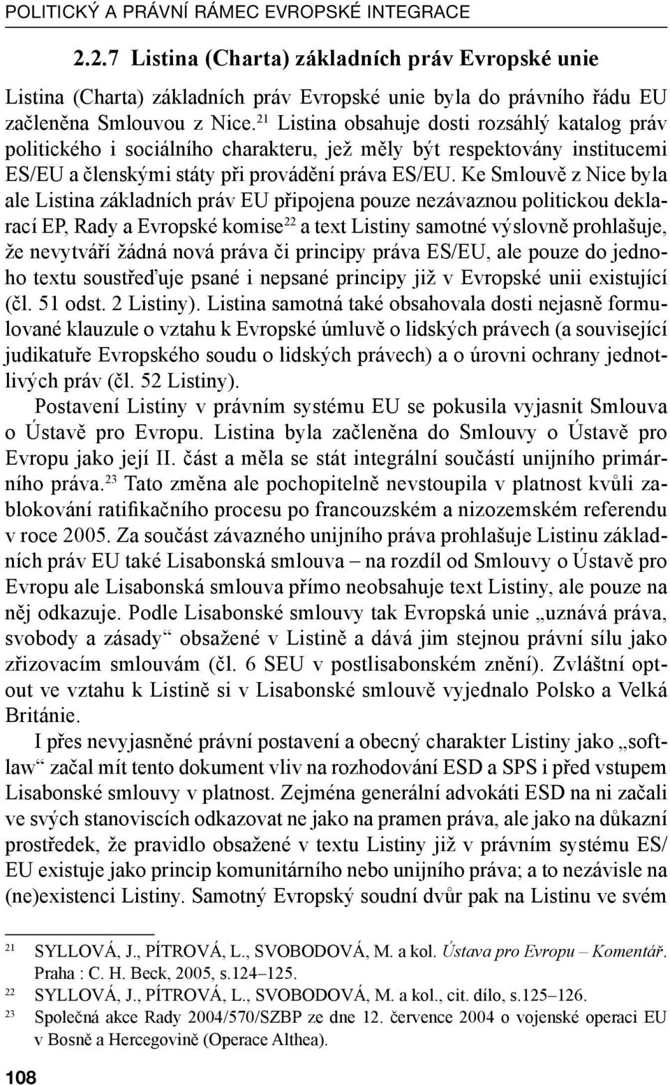 Ke Smlouvě z Nice byla ale Listina základních práv EU připojena pouze nezávaznou politickou deklarací EP, Rady a Evropské komise 22 a text Listiny samotné výslovně prohlašuje, že nevytváří žádná nová