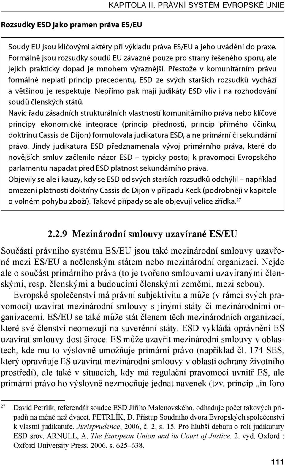 Přestože v komunitárním právu formálně neplatí princip precedentu, ESD ze svých starších rozsudků vychází a většinou je respektuje.