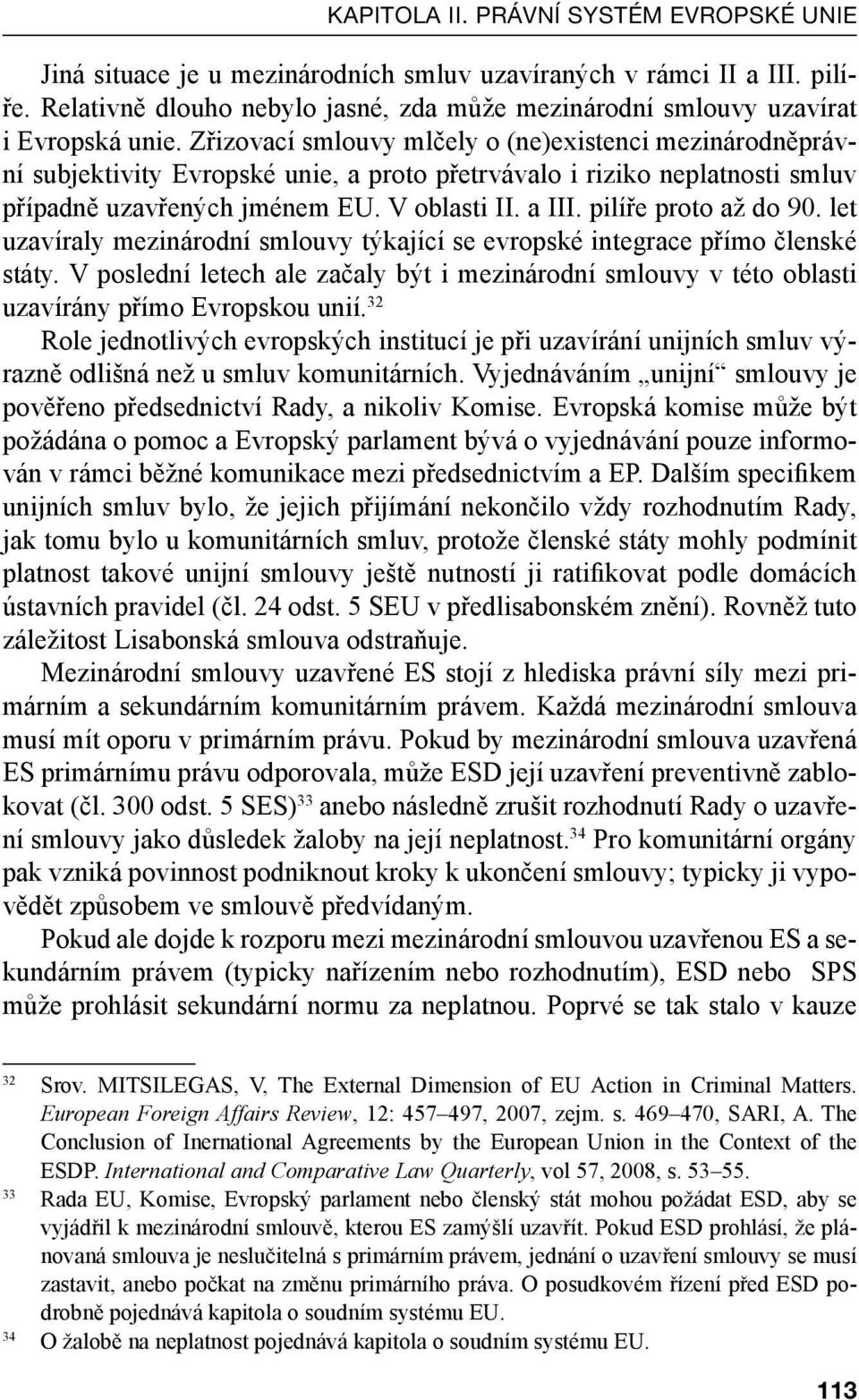 Zřizovací smlouvy mlčely o (ne)existenci mezinárodněprávní subjektivity Evropské unie, a proto přetrvávalo i riziko neplatnosti smluv případně uzavřených jménem EU. V oblasti II. a III.