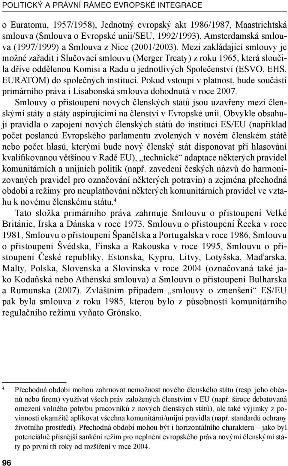 Mezi zakládající smlouvy je možné zařadit i Slučovací smlouvu (Merger Treaty) z roku 1965, která sloučila dříve oddělenou Komisi a Radu u jednotlivých Společenství (ESVO, EHS, EURATOM) do společných