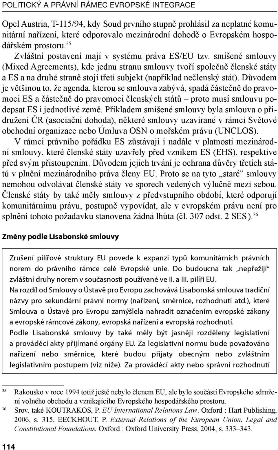 smíšené smlouvy (Mixed Agreements), kde jednu stranu smlouvy tvoří společně členské státy a ES a na druhé straně stojí třetí subjekt (například nečlenský stát).