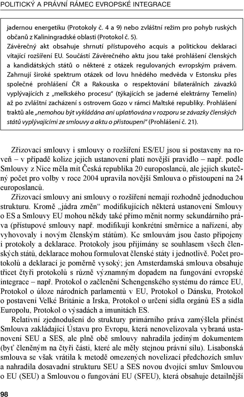 Součástí Závěrečného aktu jsou také prohlášení členských a kandidátských států o některé z otázek regulovaných evropským právem.