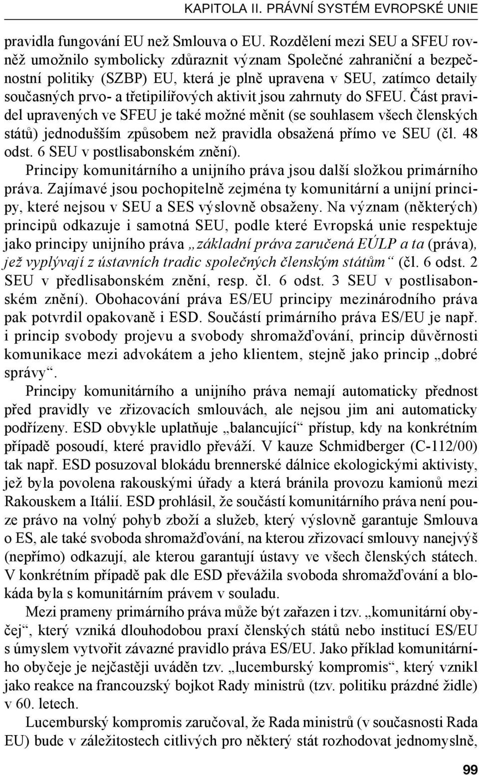 třetipilířových aktivit jsou zahrnuty do SFEU. Část pravidel upravených ve SFEU je také možné měnit (se souhlasem všech členských států) jednodušším způsobem než pravidla obsažená přímo ve SEU (čl.