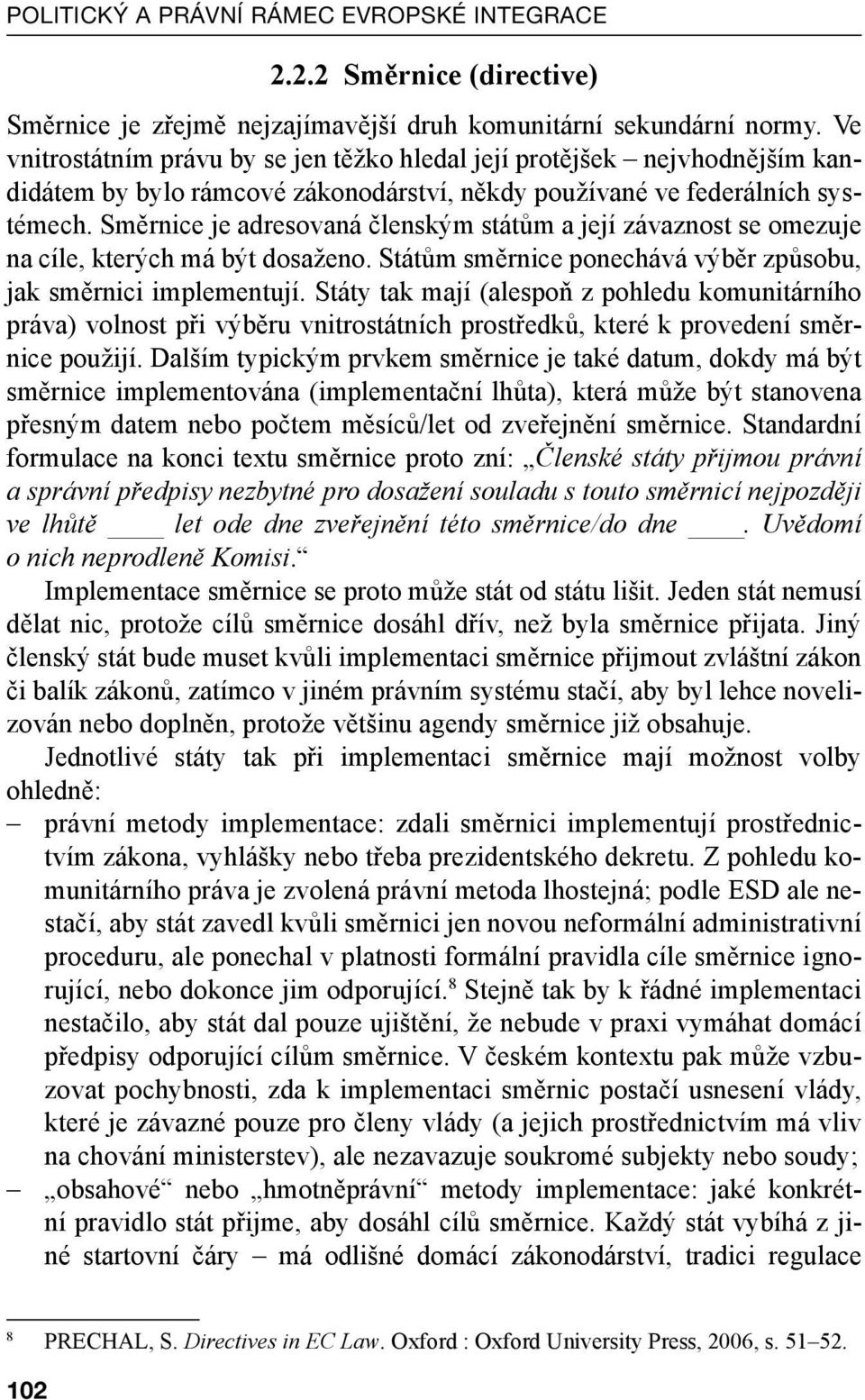 Směrnice je adresovaná členským státům a její závaznost se omezuje na cíle, kterých má být dosaženo. Státům směrnice ponechává výběr způsobu, jak směrnici implementují.