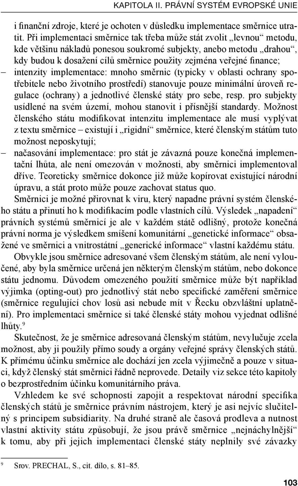 finance; intenzity implementace: mnoho směrnic (typicky v oblasti ochrany spotřebitele nebo životního prostředí) stanovuje pouze minimální úroveň regulace (ochrany) a jednotlivé členské státy pro