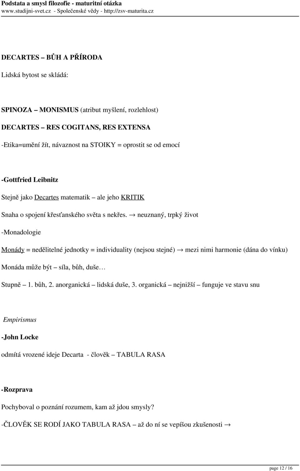 neuznaný, trpký život -Monadologie Monády = nedělitelné jednotky = individuality (nejsou stejné) mezi nimi harmonie (dána do vínku) Monáda může být síla, bůh, duše Stupně 1. bůh, 2.