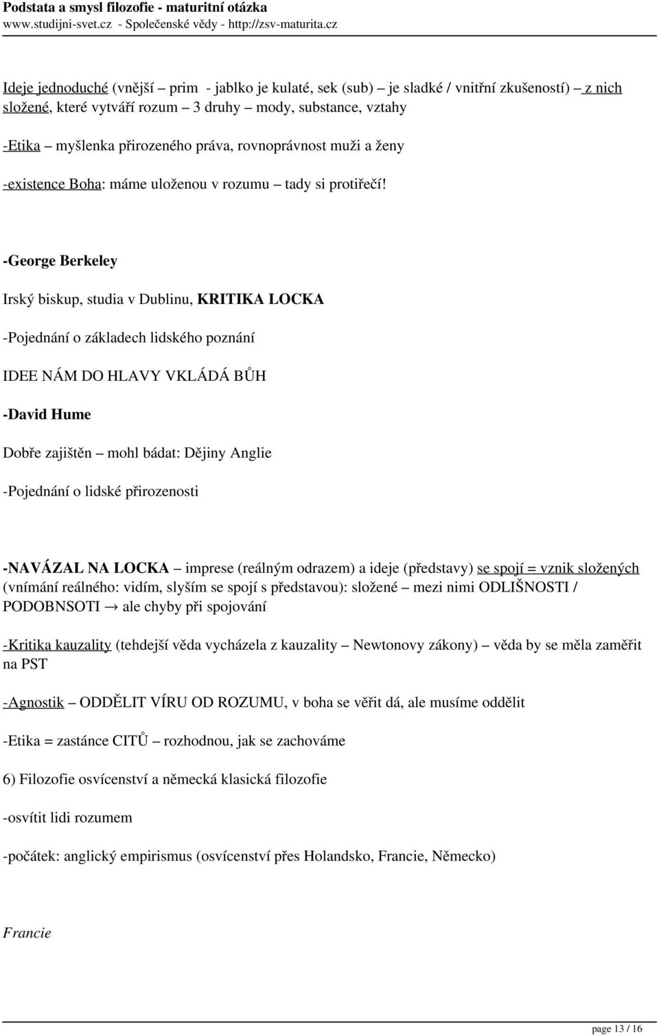 -George Berkeley Irský biskup, studia v Dublinu, KRITIKA LOCKA -Pojednání o základech lidského poznání IDEE NÁM DO HLAVY VKLÁDÁ BŮH -David Hume Dobře zajištěn mohl bádat: Dějiny Anglie -Pojednání o