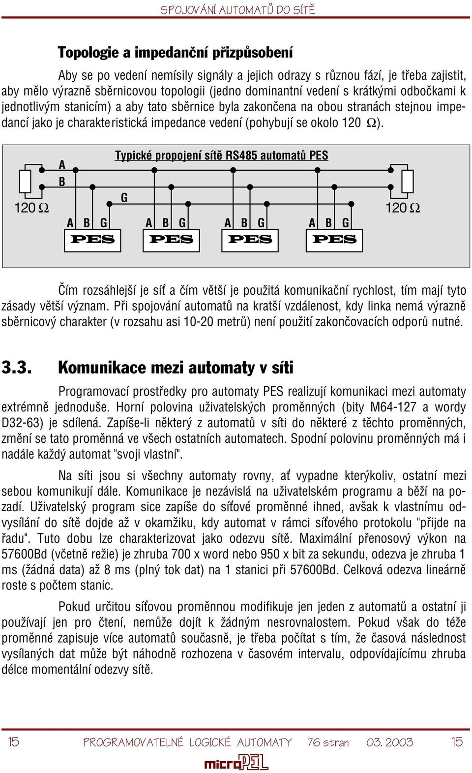 Ω). 120 Ω A B A B G Typické propojení sítì RS485 automatù PES G A B G A B G A B G 120 Ω Èím rozsáhlejší je sí a èím vìtší je použitá komunikaèní rychlost, tím mají tyto zásady vìtší význam.