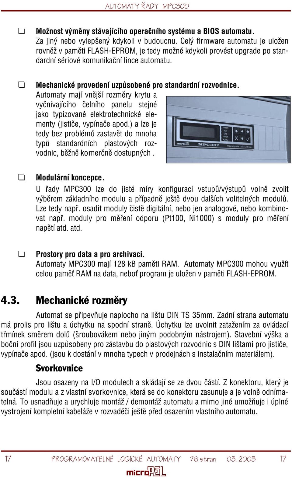 Mechanické provedení uzpùsobené pro standardní rozvodnice. Automaty mají vnìjší rozmìry krytu a vyènívajícího èelního panelu stejné jako typizované elektrotechnické elementy (jistièe, vypínaèe apod.