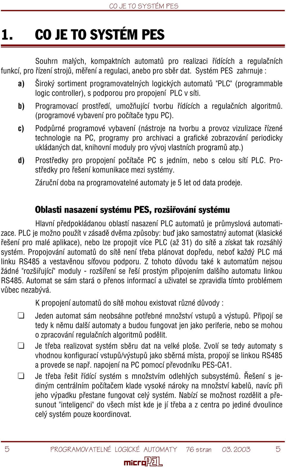 b) Programovací prostøedí, umožòující tvorbu øídících a regulaèních algoritmù. (programové vybavení pro poèítaèe typu PC).