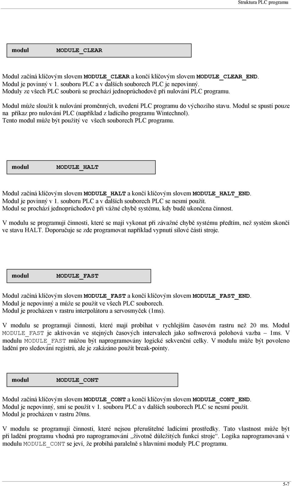 Modul se spustí pouze na příkaz pro nulování PLC (například z ladícího programu Wintechnol). Tento může být použitý ve všech souborech PLC programu.