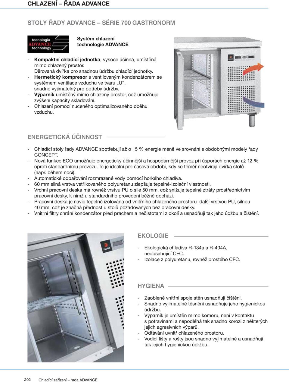 - Výparník umístěný mimo chlazený prostor, což umožňuje zvýšení kapacity skladování. - Chlazení pomocí nuceného optimalizovaného oběhu vzduchu.