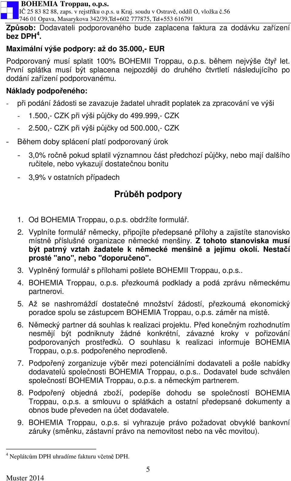 Náklady podpořeného: - při podání žádosti se zavazuje žadatel uhradit poplatek za zpracování ve výši - 1.500,- CZK při výši půjčky do 499.999,- CZK - 2.500,- CZK při výši půjčky od 500.