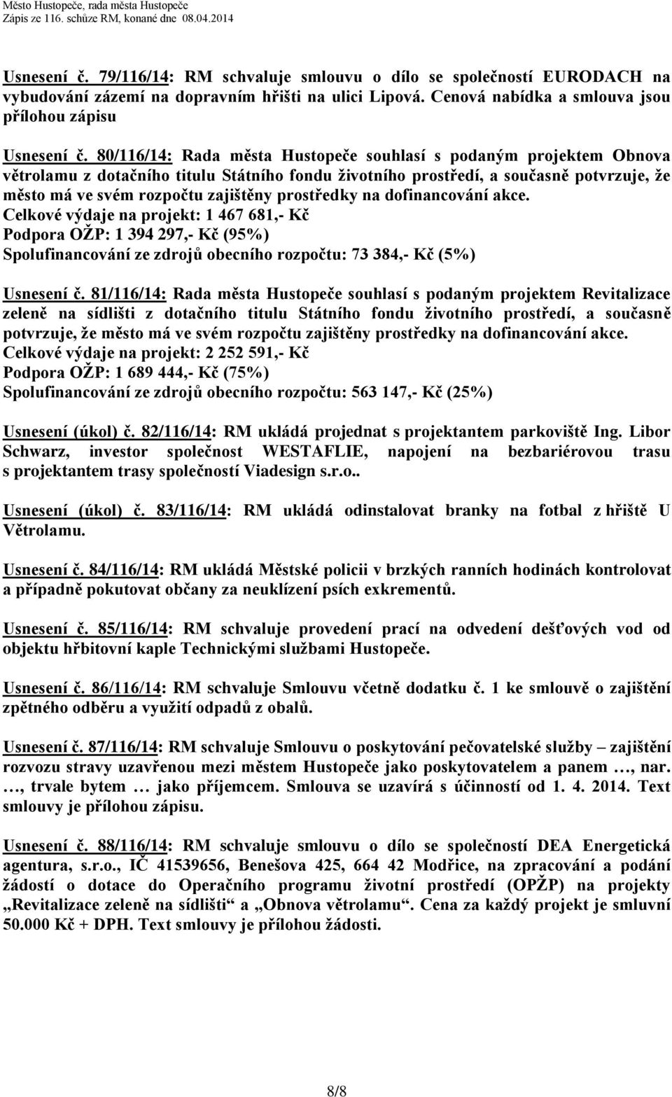 prostředky na dofinancování akce. Celkové výdaje na projekt: 1 467 681,- Kč Podpora OŽP: 1 394 297,- Kč (95%) Spolufinancování ze zdrojů obecního rozpočtu: 73 384,- Kč (5%) Usnesení č.