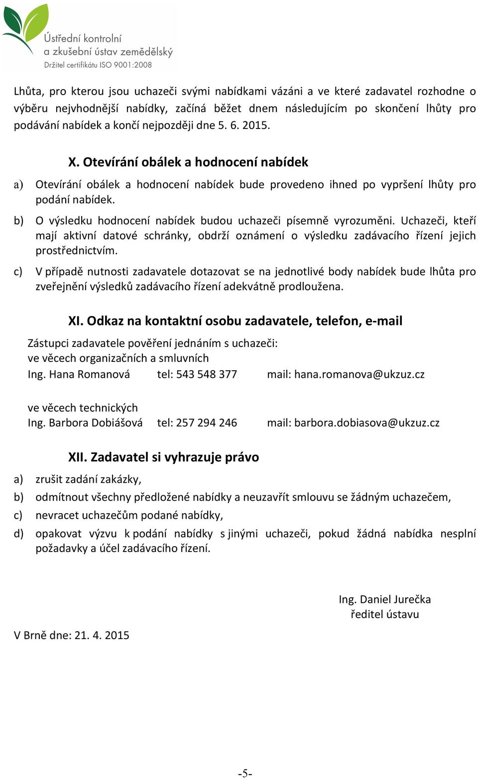 b) O výsledku hodnocení nabídek budou uchazeči písemně vyrozuměni. Uchazeči, kteří mají aktivní datové schránky, obdrží oznámení o výsledku zadávacího řízení jejich prostřednictvím.