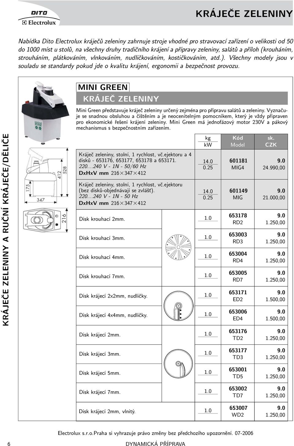 Všechny modely jsou v souladu se standardy pokud jde o kvalitu krájení, ergonomii a bezpečnost provozu.