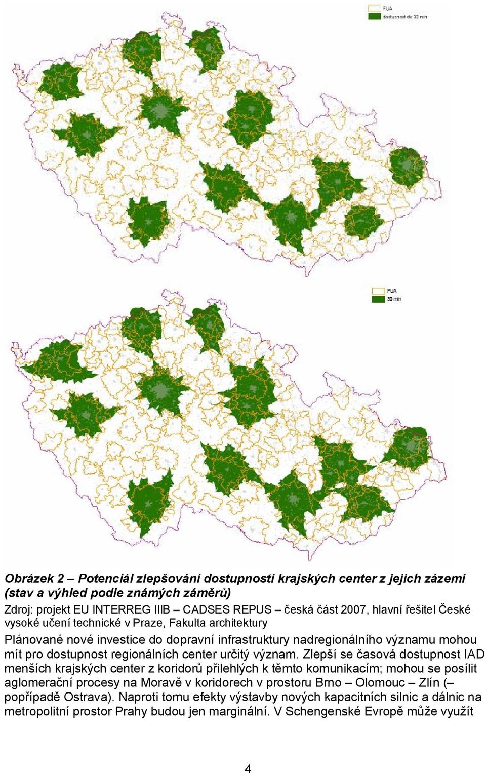 Zlepší se časová dostupnost IAD menších krajských center z koridorů přilehlých k těmto komunikacím; mohou se posílit aglomerační procesy na Moravě v koridorech v prostoru