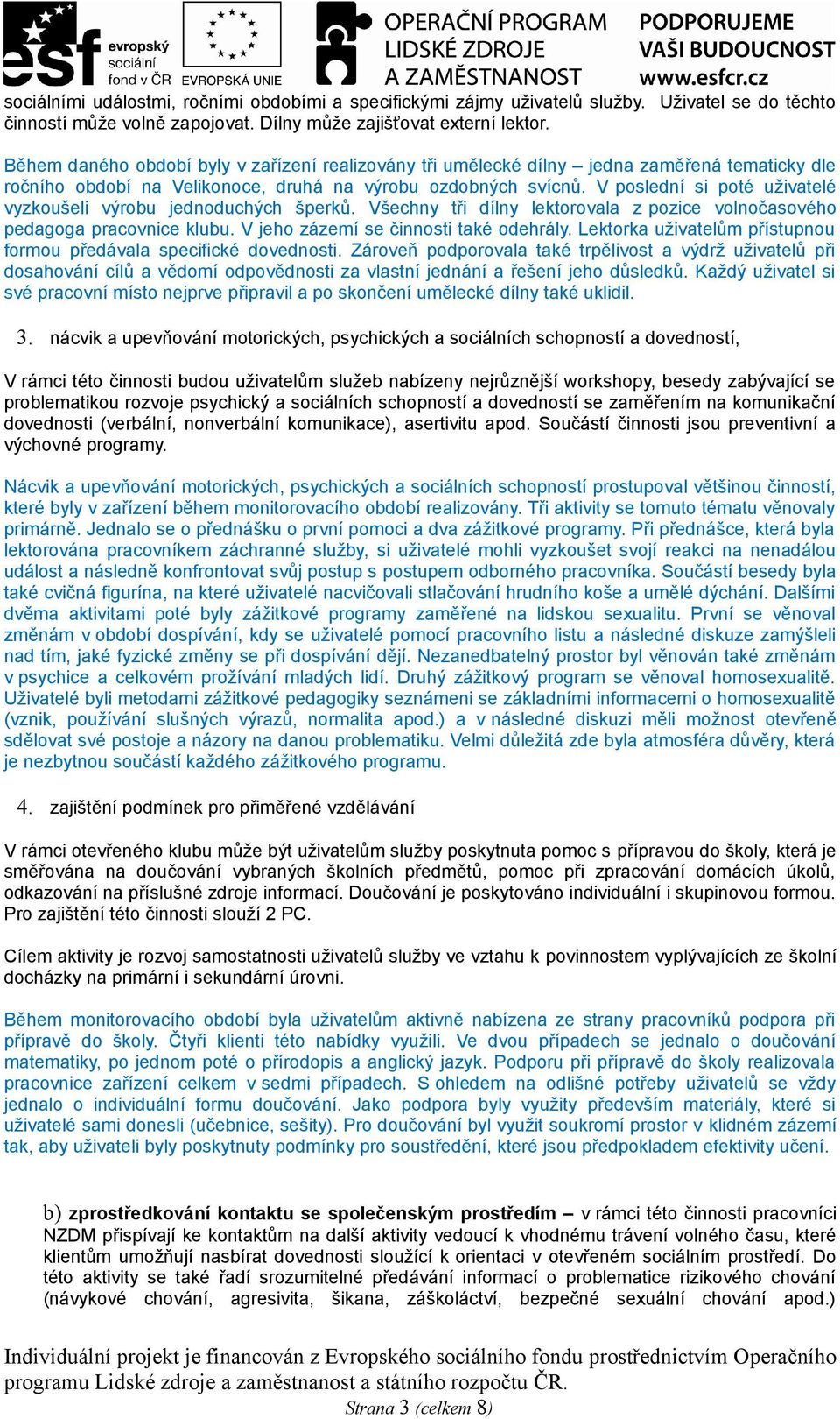 V poslední si poté uživatelé vyzkoušeli výrobu jednoduchých šperků. Všechny tři dílny lektorovala z pozice volnočasového pedagoga pracovnice klubu. V jeho zázemí se činnosti také odehrály.